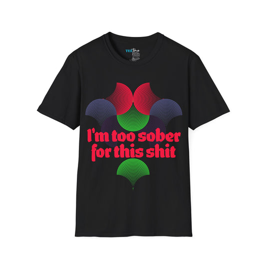 IM TOO SOBER FOR THIS SHIT Unisex Softstyle T-Shirt